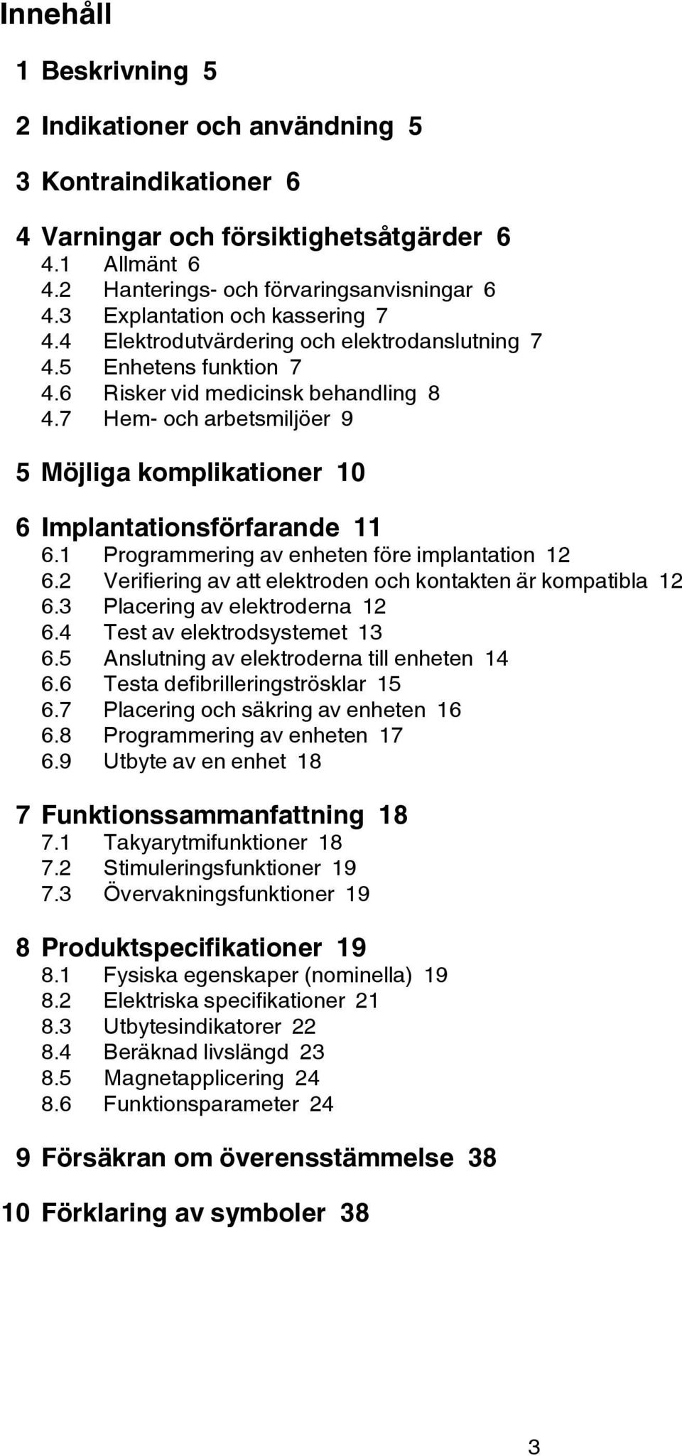 7 Hem- och arbetsmiljöer 9 5 Möjliga komplikationer 10 6 Implantationsförfarande 11 6.1 Programmering av enheten före implantation 12 6.