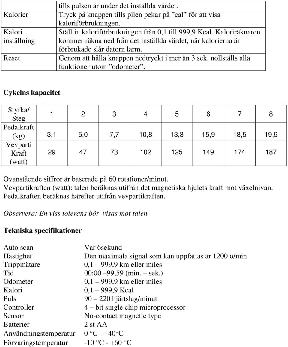 Genom att hålla knappen nedtryckt i mer än 3 sek. nollställs alla funktioner utom odometer.