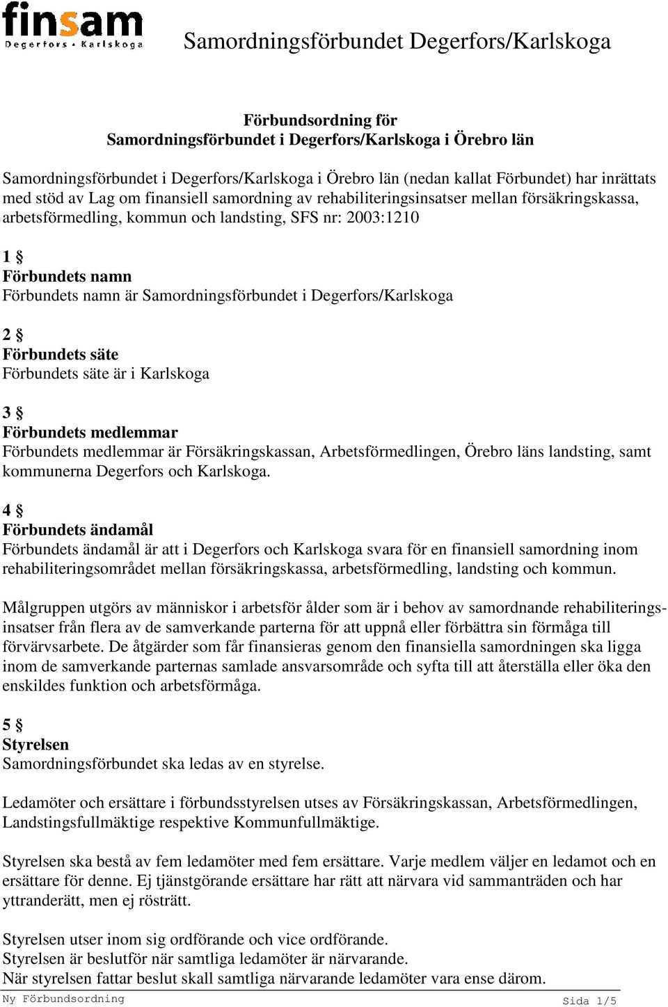 Degerfors/Karlskoga 2 Förbundets säte Förbundets säte är i Karlskoga 3 Förbundets medlemmar Förbundets medlemmar är Försäkringskassan, Arbetsförmedlingen, Örebro läns landsting, samt kommunerna