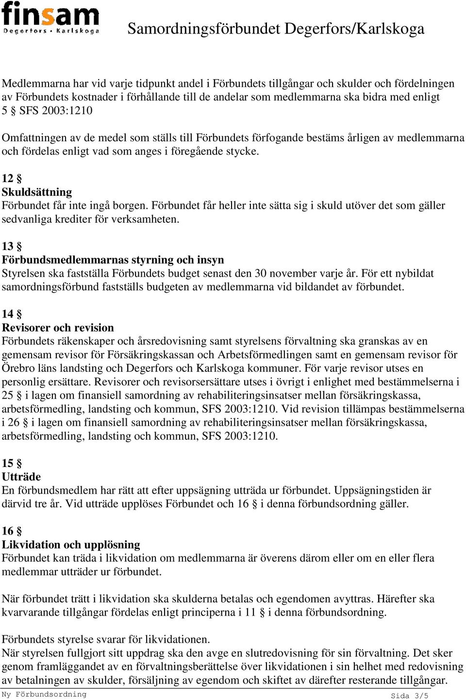 12 Skuldsättning Förbundet får inte ingå borgen. Förbundet får heller inte sätta sig i skuld utöver det som gäller sedvanliga krediter för verksamheten.