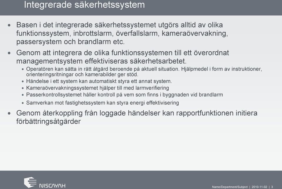 Hjälpmedel i form av instruktioner, orienteringsritningar och kamerabilder ger stöd. Händelse i ett system kan automatiskt styra ett annat system.