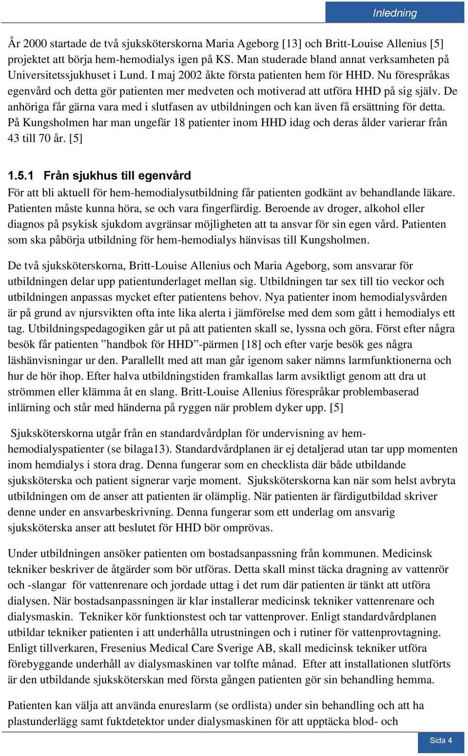 Nu förespråkas egenvård och detta gör patienten mer medveten och motiverad att utföra HHD på sig själv. De anhöriga får gärna vara med i slutfasen av utbildningen och kan även få ersättning för detta.