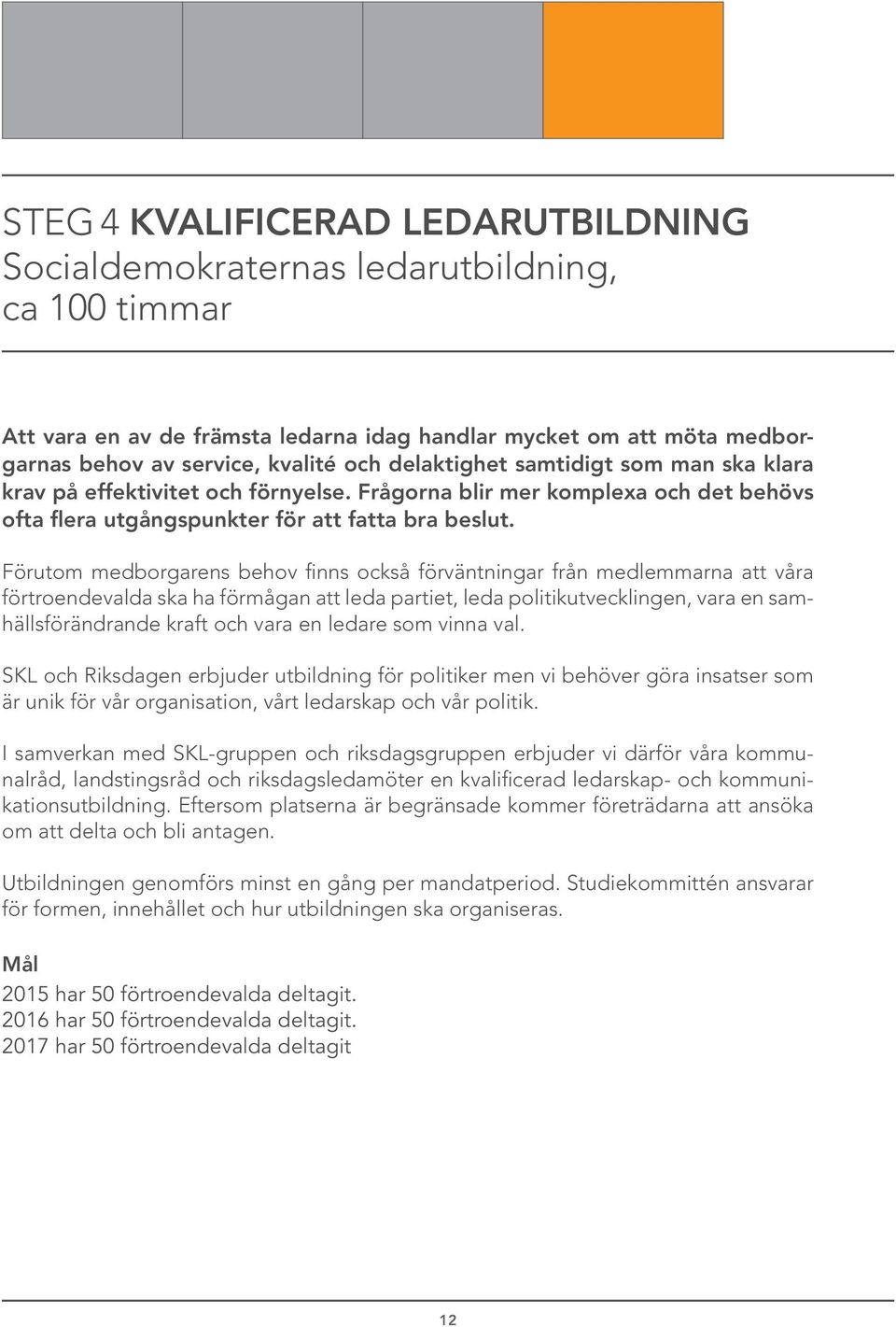 Förutom medborgarens behov finns också förväntningar från medlemmarna att våra förtroendevalda ska ha förmågan att leda partiet, leda politikutvecklingen, vara en samhällsförändrande kraft och vara