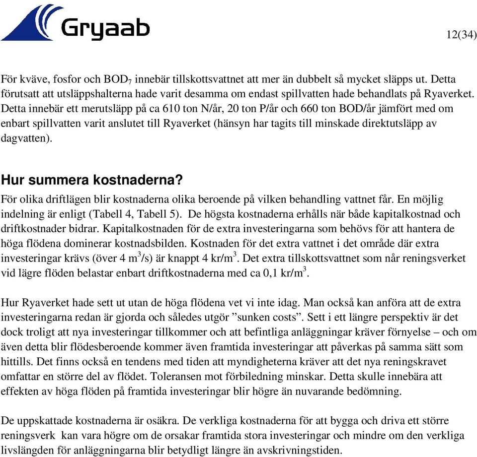 Detta innebär ett merutsläpp på ca 610 ton N/år, 20 ton P/år och 660 ton BOD/år jämfört med om enbart spillvatten varit anslutet till Ryaverket (hänsyn har tagits till minskade direktutsläpp av