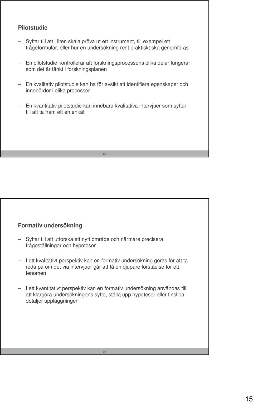 pilotstudie kan innebära kvalitativa intervjuer som syftar till att ta fram ett en enkät 29 Formativ undersökning Syftar till att utforska ett nytt område och närmare precisera frågeställningar och