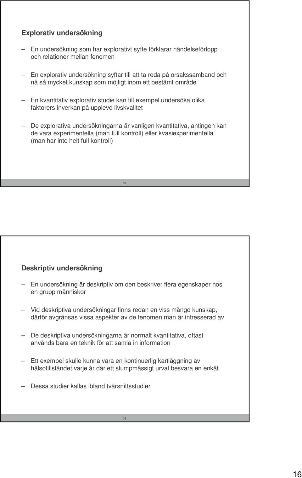 vanligen kvantitativa, antingen kan de vara experimentella (man full kontroll) eller kvasiexperimentella (man har inte helt full kontroll) 31 Deskriptiv undersökning En undersökning är deskriptiv om