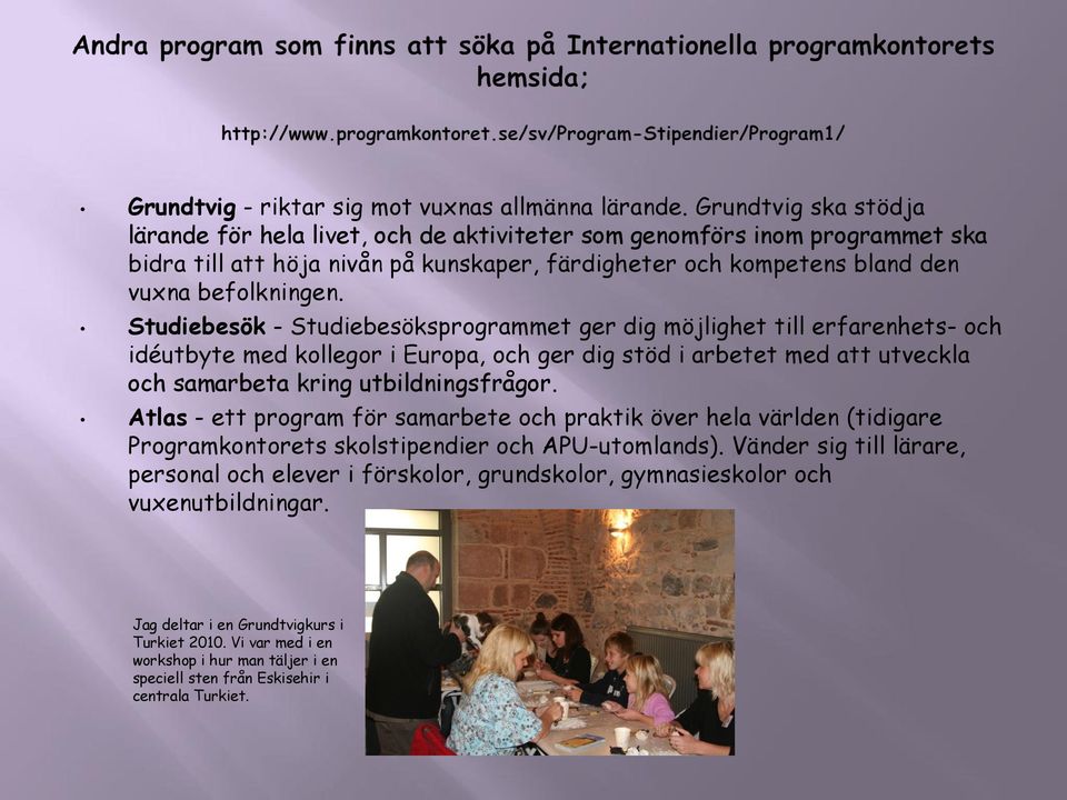 Studiebesök - Studiebesöksprogrammet ger dig möjlighet till erfarenhets- och idéutbyte med kollegor i Europa, och ger dig stöd i arbetet med att utveckla och samarbeta kring utbildningsfrågor.