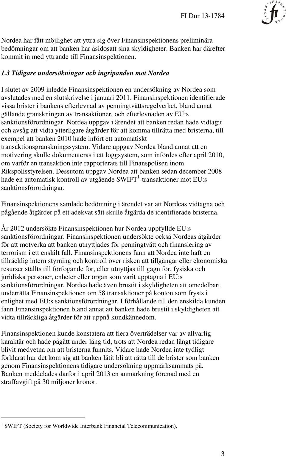3 Tidigare undersökningar och ingripanden mot Nordea I slutet av 2009 inledde Finansinspektionen en undersökning av Nordea som avslutades med en slutskrivelse i januari 2011.