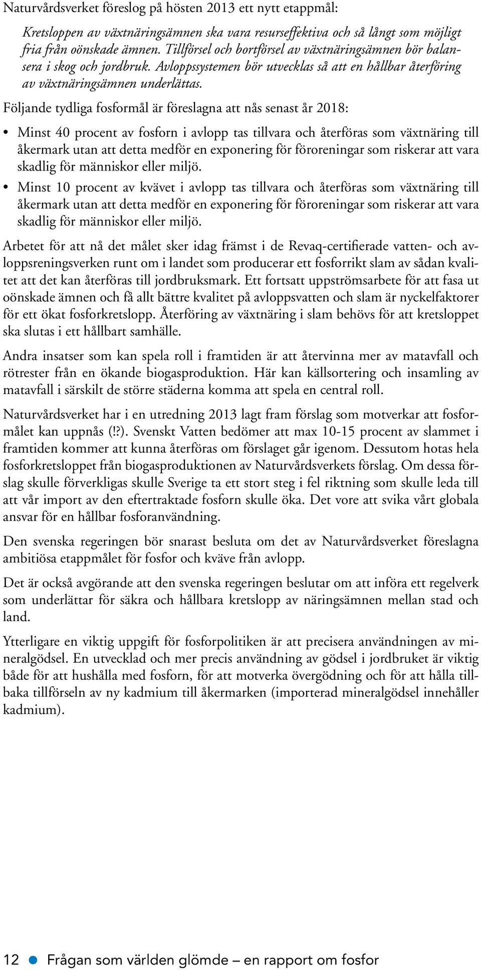 Följande tydliga fosformål är föreslagna att nås senast år 2018: Minst 40 procent av fosforn i avlopp tas tillvara och återföras som växtnäring till åkermark utan att detta medför en exponering för