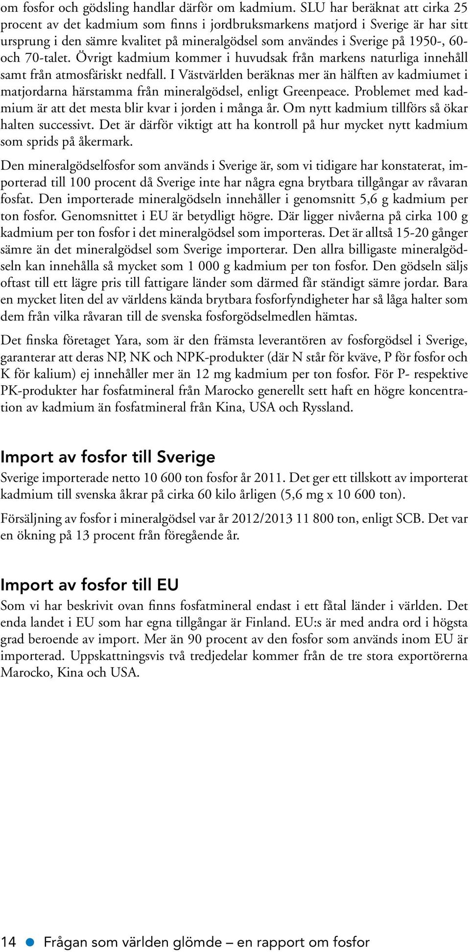 70-talet. Övrigt kadmium kommer i huvudsak från markens naturliga innehåll samt från atmosfäriskt nedfall.