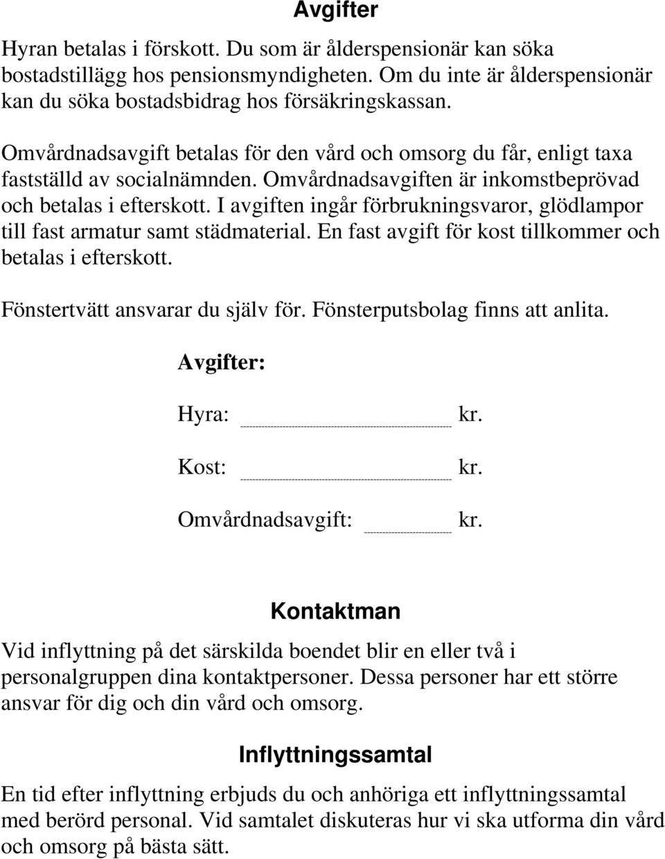 I avgiften ingår förbrukningsvaror, glödlampor till fast armatur samt städmaterial. En fast avgift för kost tillkommer och betalas i efterskott. Fönstertvätt ansvarar du själv för.