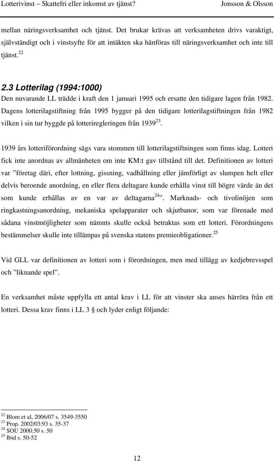 Dagens lotterilagstiftning från 1995 bygger på den tidigare lotterilagstiftningen från 1982 vilken i sin tur byggde på lotteriregleringen från 1939 23.