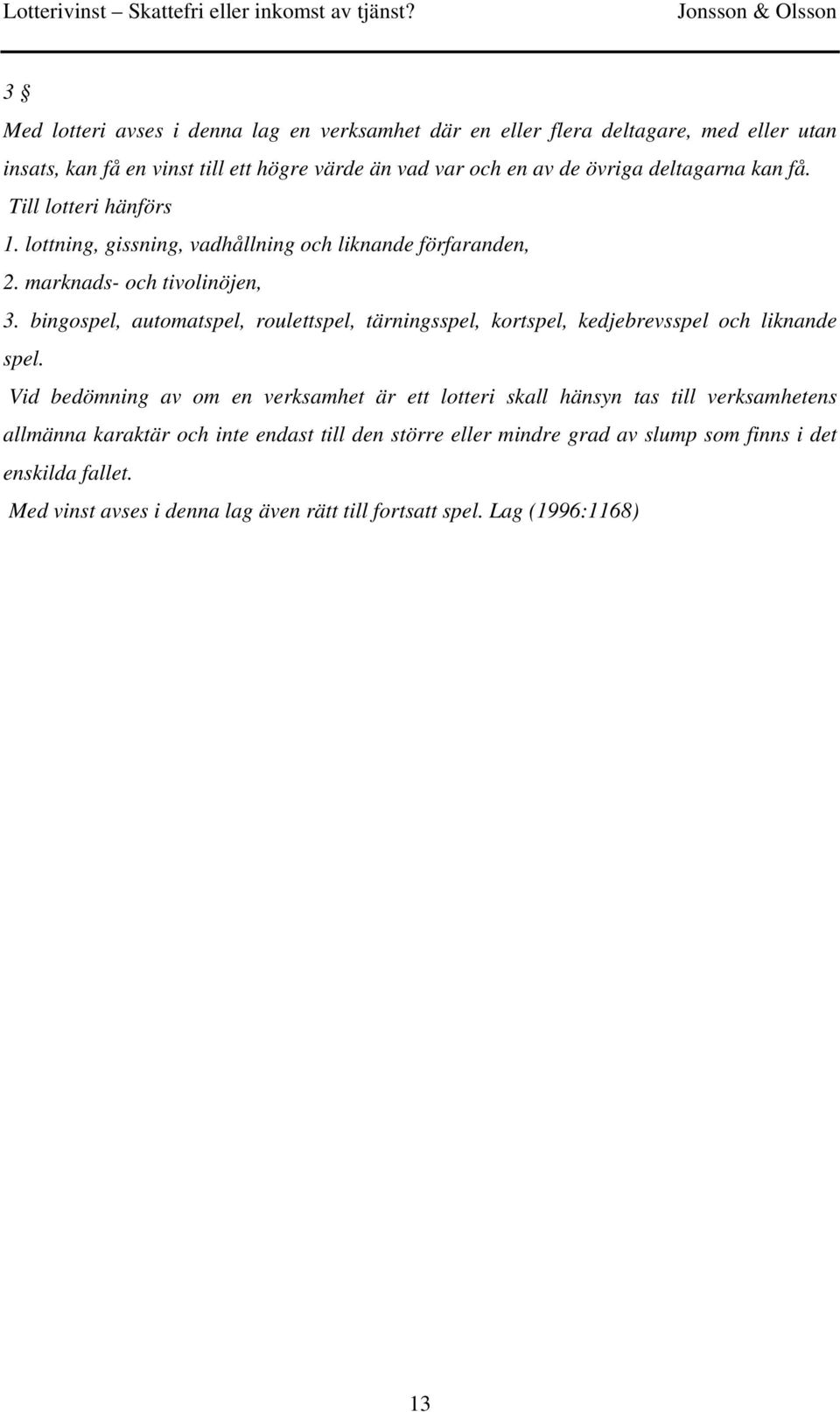 bingospel, automatspel, roulettspel, tärningsspel, kortspel, kedjebrevsspel och liknande spel.