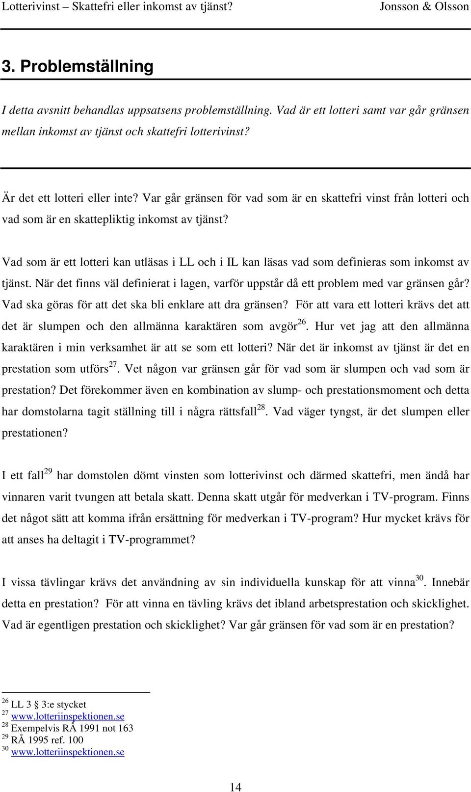 Vad som är ett lotteri kan utläsas i LL och i IL kan läsas vad som definieras som inkomst av tjänst. När det finns väl definierat i lagen, varför uppstår då ett problem med var gränsen går?