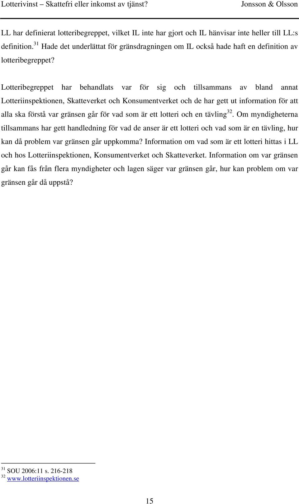 Lotteribegreppet har behandlats var för sig och tillsammans av bland annat Lotteriinspektionen, Skatteverket och Konsumentverket och de har gett ut information för att alla ska förstå var gränsen går