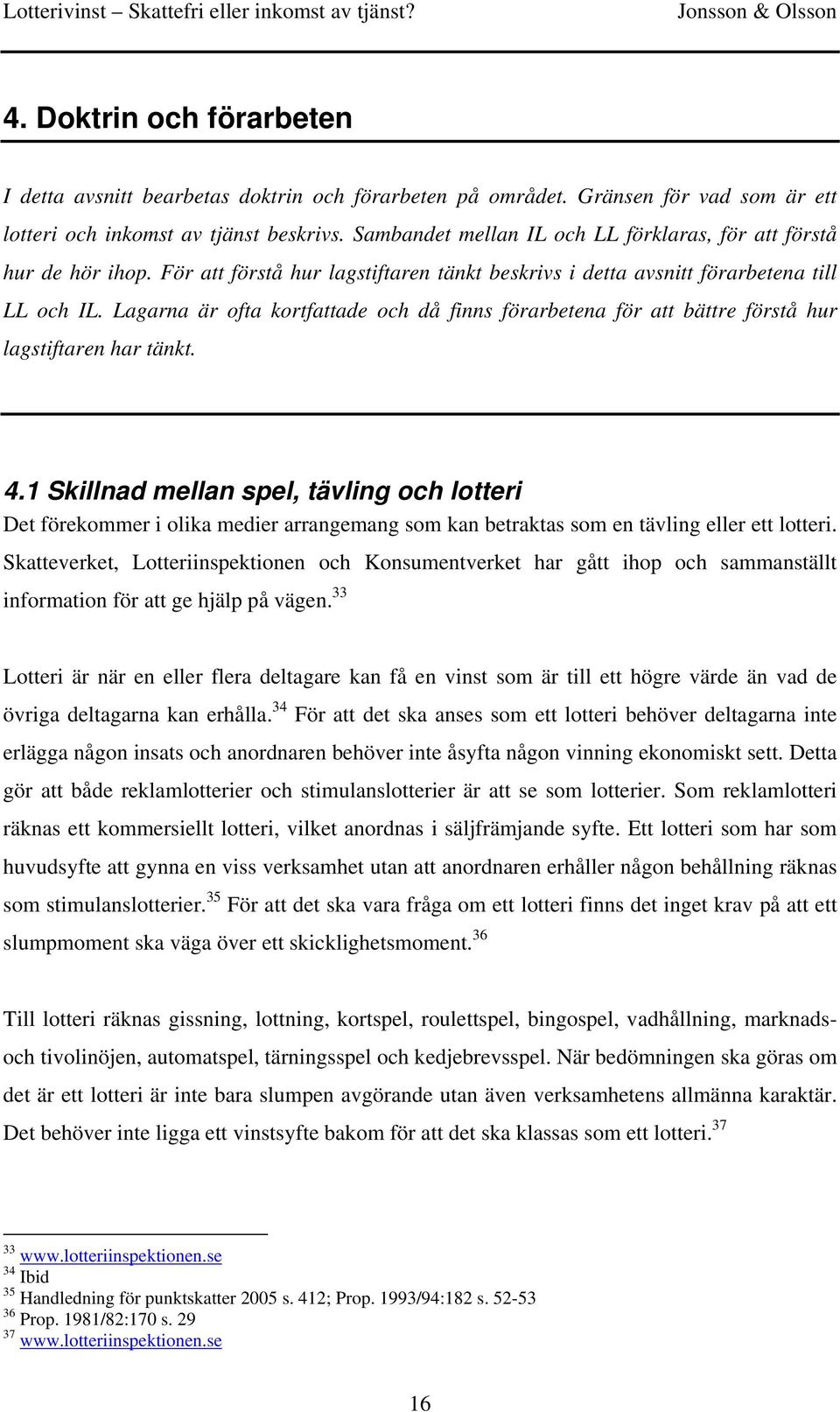 Lagarna är ofta kortfattade och då finns förarbetena för att bättre förstå hur lagstiftaren har tänkt. 4.