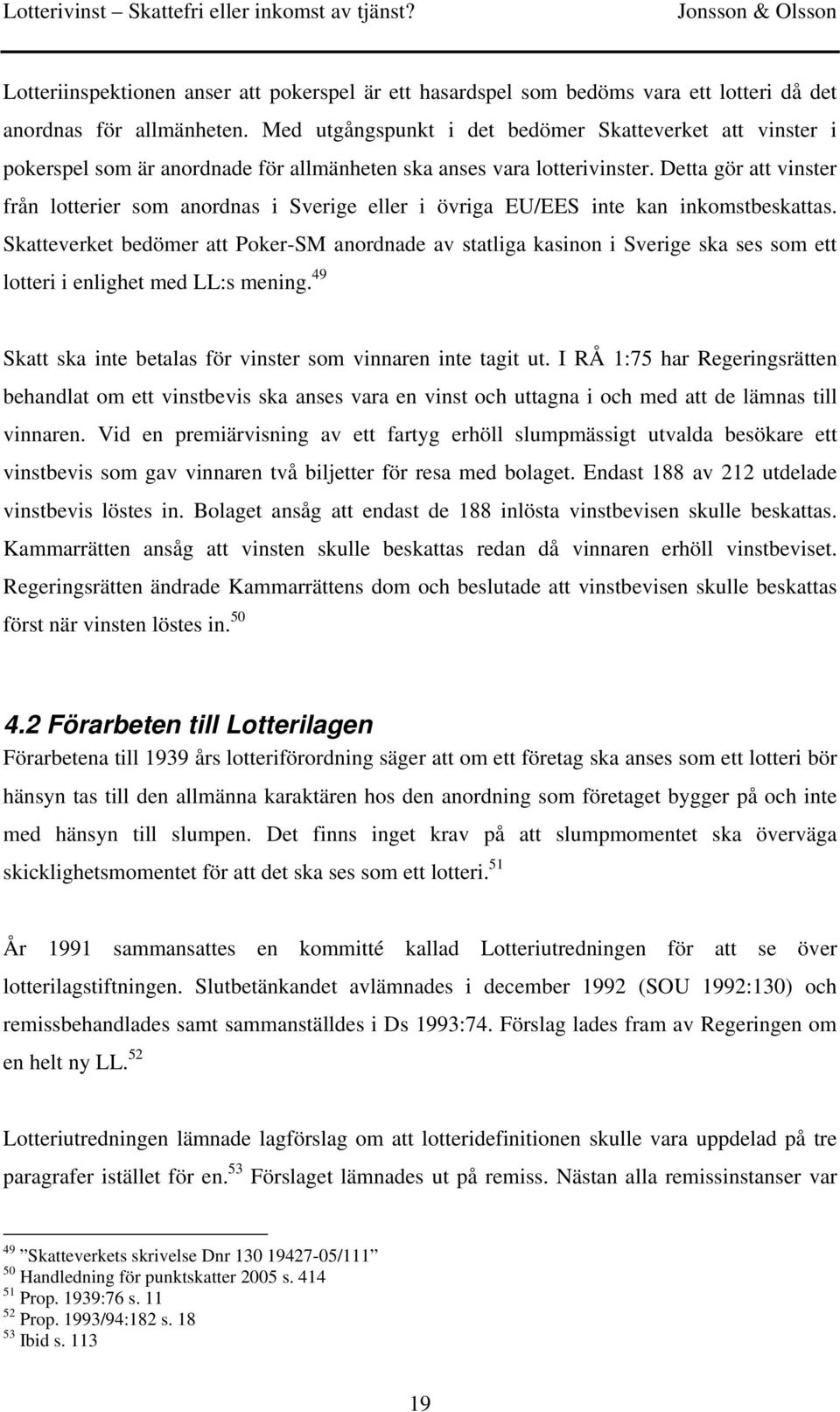 Detta gör att vinster från lotterier som anordnas i Sverige eller i övriga EU/EES inte kan inkomstbeskattas.