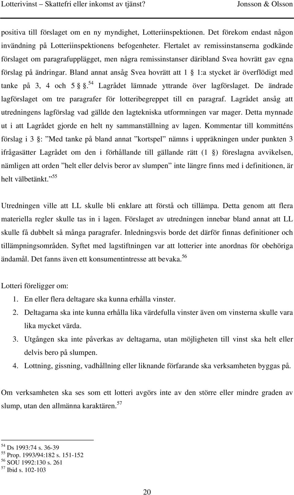 Bland annat ansåg Svea hovrätt att 1 1:a stycket är överflödigt med tanke på 3, 4 och 5. 54 Lagrådet lämnade yttrande över lagförslaget.