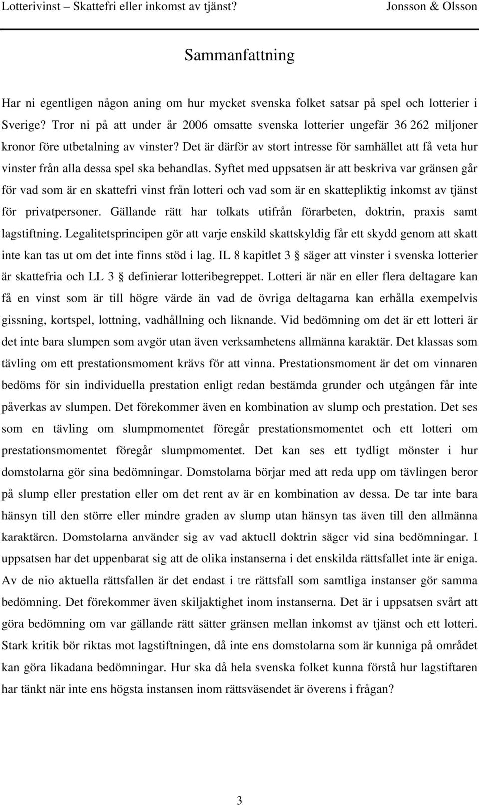 Det är därför av stort intresse för samhället att få veta hur vinster från alla dessa spel ska behandlas.