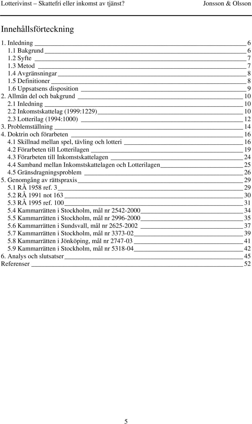 2 Förarbeten till Lotterilagen 19 4.3 Förarbeten till Inkomstskattelagen 24 4.4 Samband mellan Inkomstskattelagen och Lotterilagen 25 4.5 Gränsdragningsproblem 26 5. Genomgång av rättspraxis 29 5.