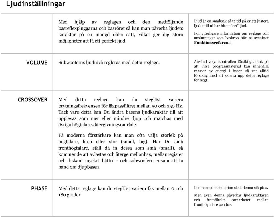 För ytterligare information om reglage och anslutningar som beskrivs här, se avsnittet Funktionsreferens. VOLUME Subwooferns ljudnivå regleras med detta reglage.