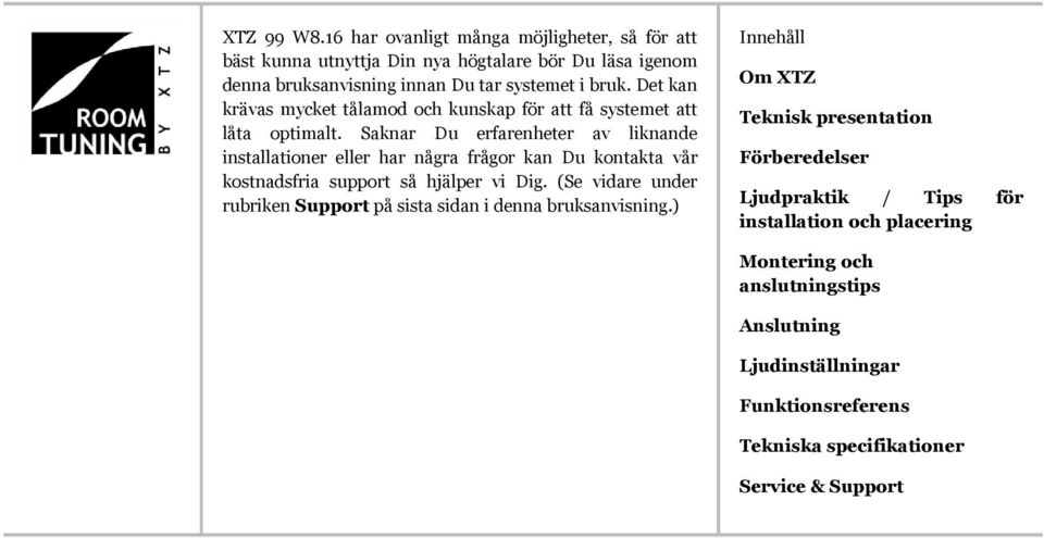 Saknar Du erfarenheter av liknande installationer eller har några frågor kan Du kontakta vår kostnadsfria support så hjälper vi Dig.