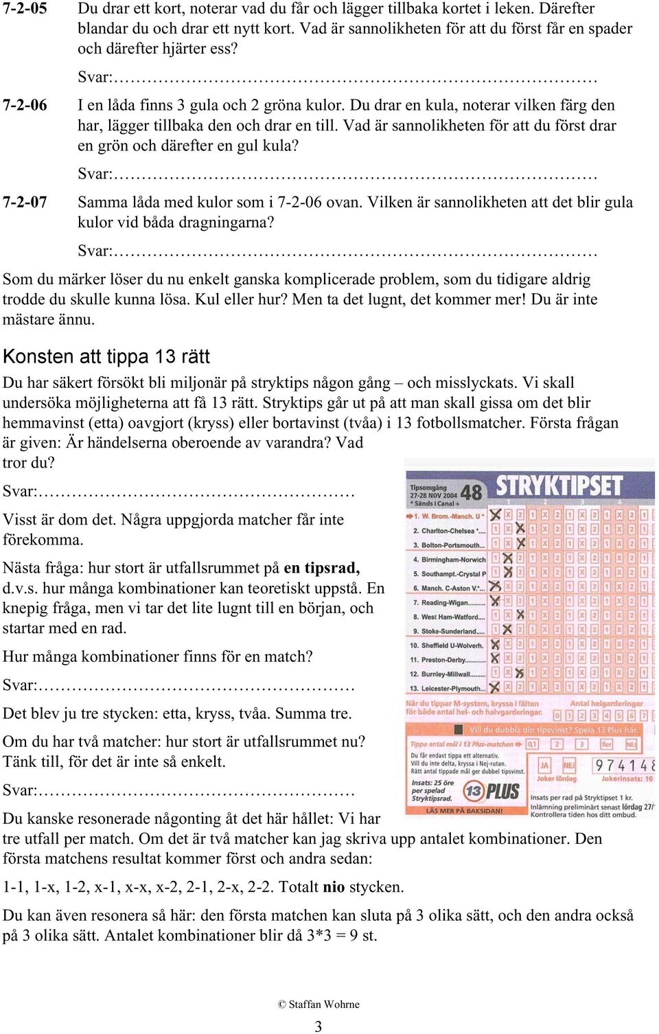 Vad är sannolikheten för att du först drar en grön och därefter en gul kula? Svar: 7-2-07 Samma låda med kulor som i 7-2-06 ovan. Vilken är sannolikheten att det blir gula kulor vid båda dragningarna?