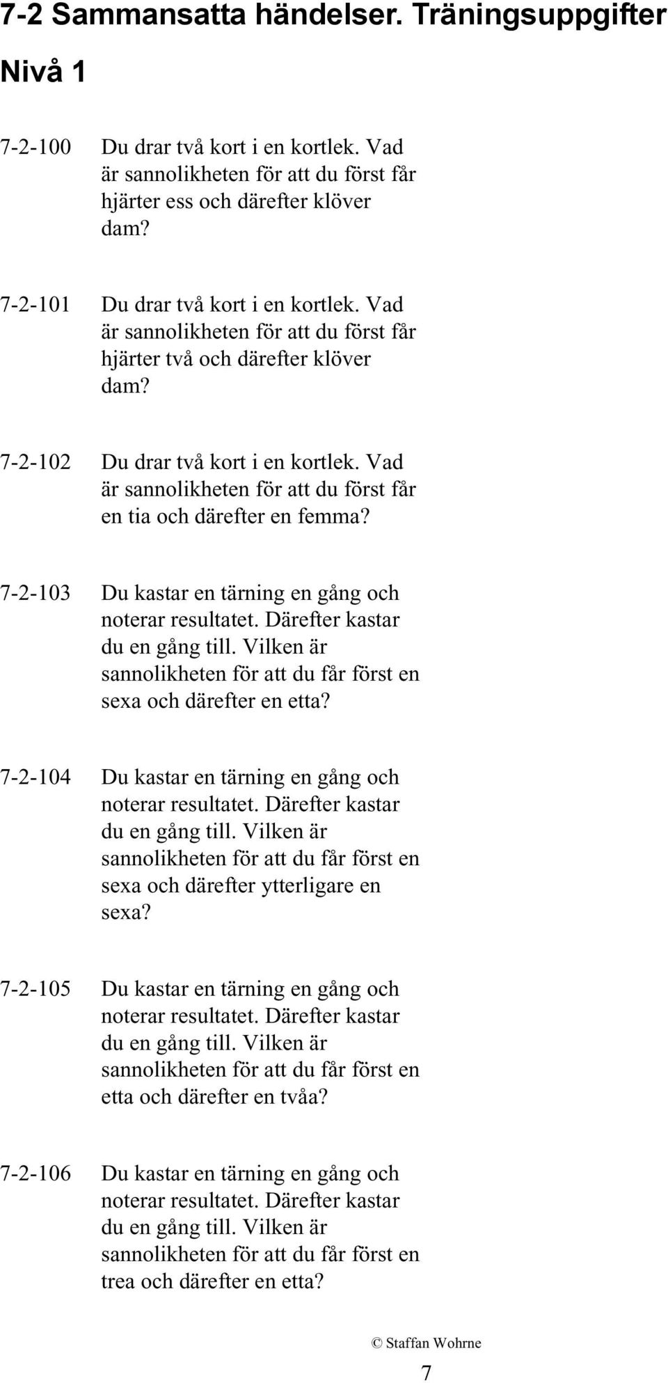 Därefter kastar du en gång till. Vilken är sannolikheten för att du får först en sexa och därefter en etta? 7-2-104 Du kastar en tärning en gång och noterar resultatet.