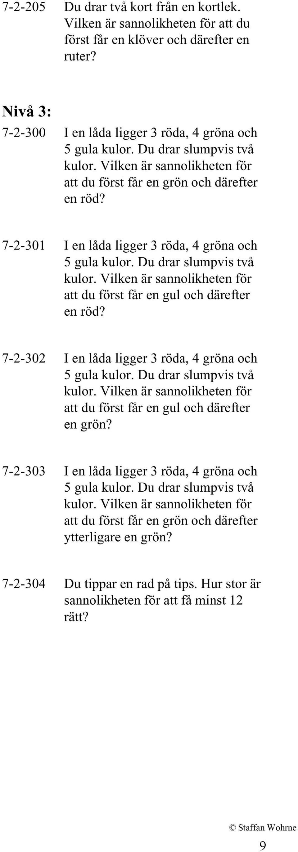 Vilken är sannolikheten för att du först får en gul och därefter en röd? 7-2-302 I en låda ligger 3 röda, 4 gröna och 5 gula kulor. Du drar slumpvis två kulor.