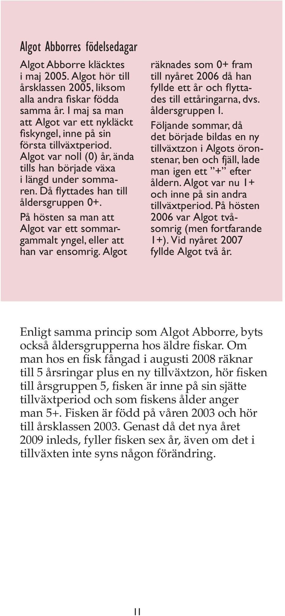 På hösten sa man att Algot var ett sommargammalt yngel, eller att han var ensomrig. Algot räknades som 0+ fram till nyåret 2006 då han fyllde ett år och flyttades till ettåringarna, dvs.