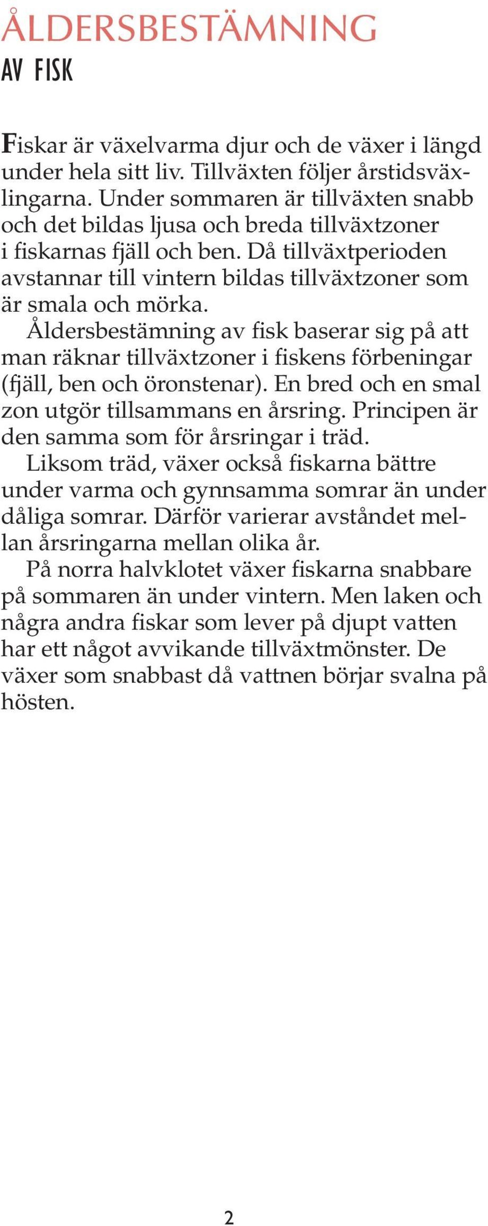 Åldersbestämning av fisk baserar sig på att man räknar tillväxtzoner i fiskens förbeningar (fjäll, ben och öronstenar). En bred och en smal zon utgör tillsammans en årsring.