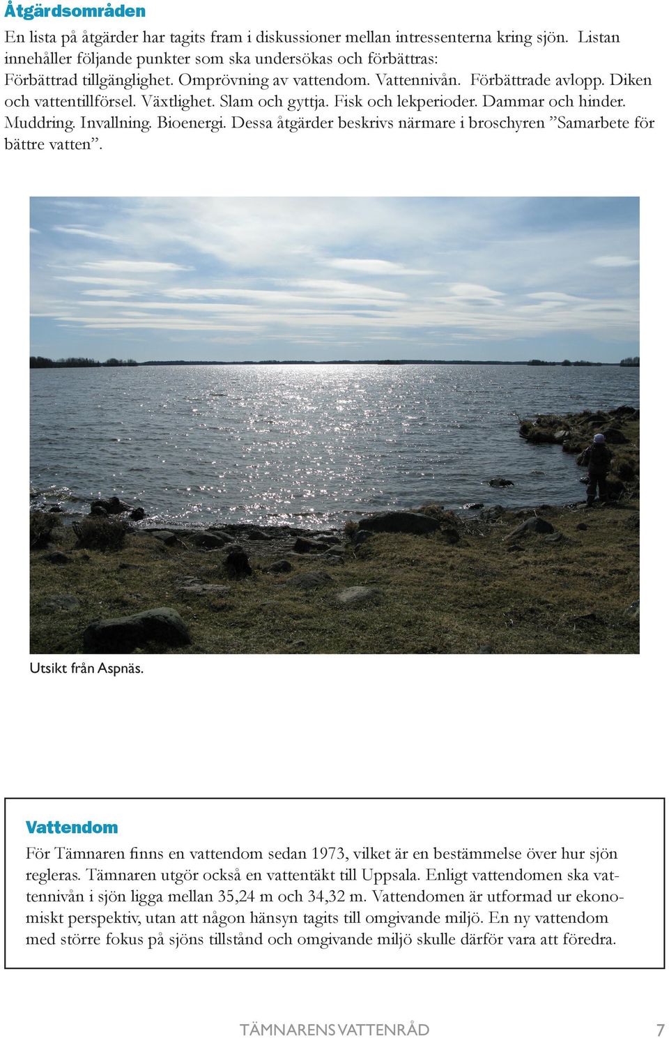 Dessa åtgärder beskrivs närmare i broschyren Samarbete för bättre vatten. Utsikt från Aspnäs. Vattendom För Tämnaren finns en vattendom sedan 1973, vilket är en bestämmelse över hur sjön regleras.