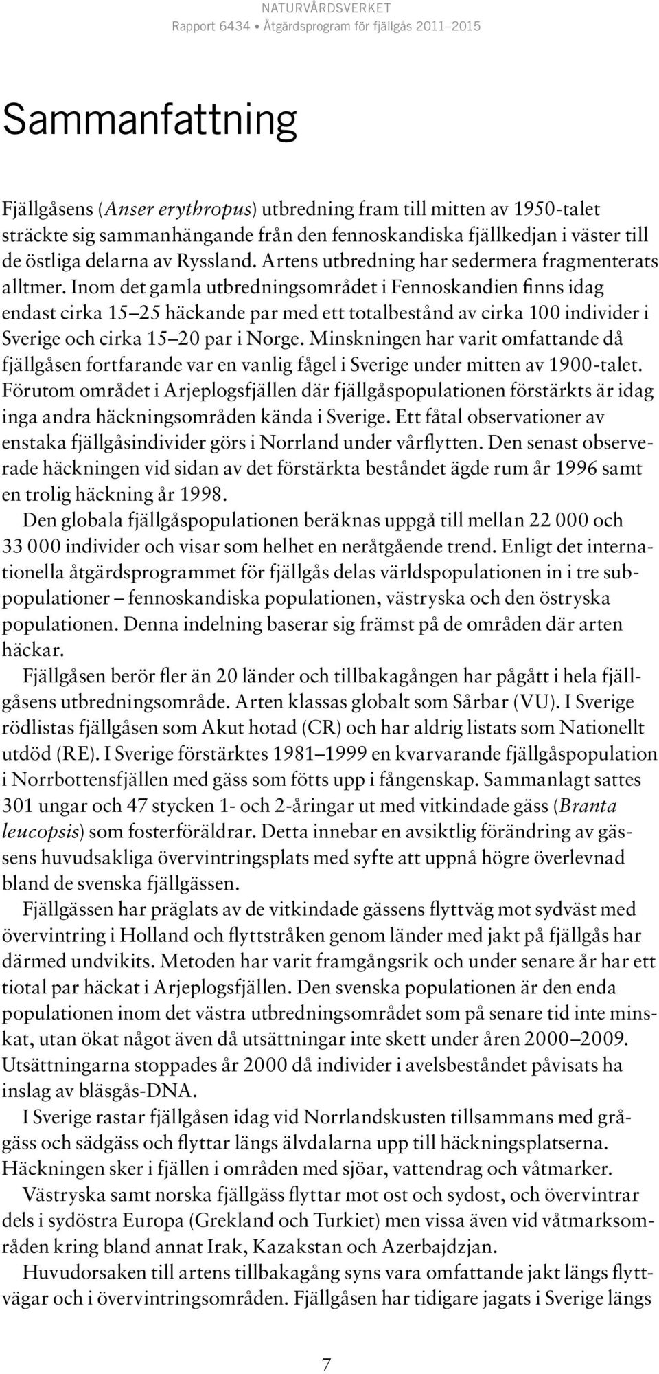 Inom det gamla utbredningsområdet i Fennoskandien finns idag endast cirka 15 25 häckande par med ett totalbestånd av cirka 100 individer i Sverige och cirka 15 20 par i Norge.