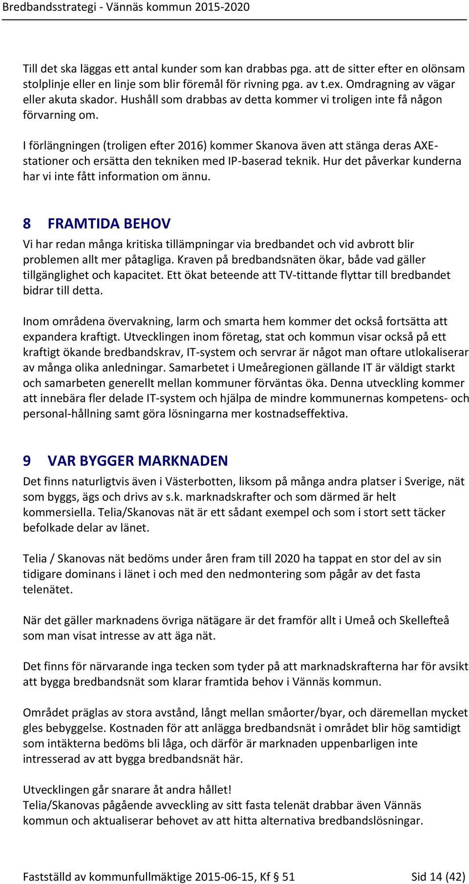 I förlängningen (troligen efter 2016) kommer Skanova även att stänga deras AXEstationer och ersätta den tekniken med IP-baserad teknik. Hur det påverkar kunderna har vi inte fått information om ännu.