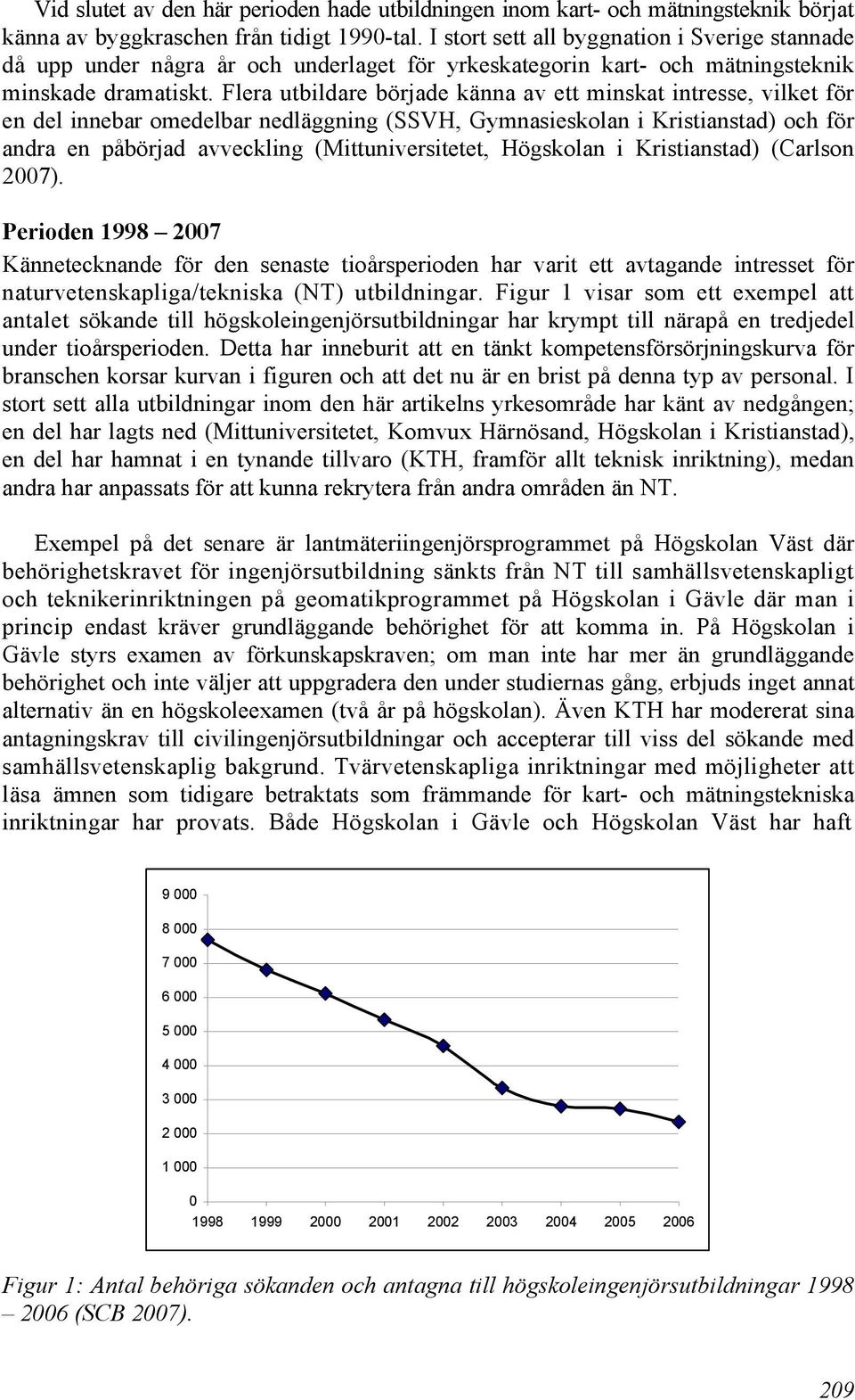 Flera utbildare började känna av ett minskat intresse, vilket för en del innebar omedelbar nedläggning (SSVH, Gymnasieskolan i Kristianstad) och för andra en påbörjad avveckling (Mittuniversitetet,