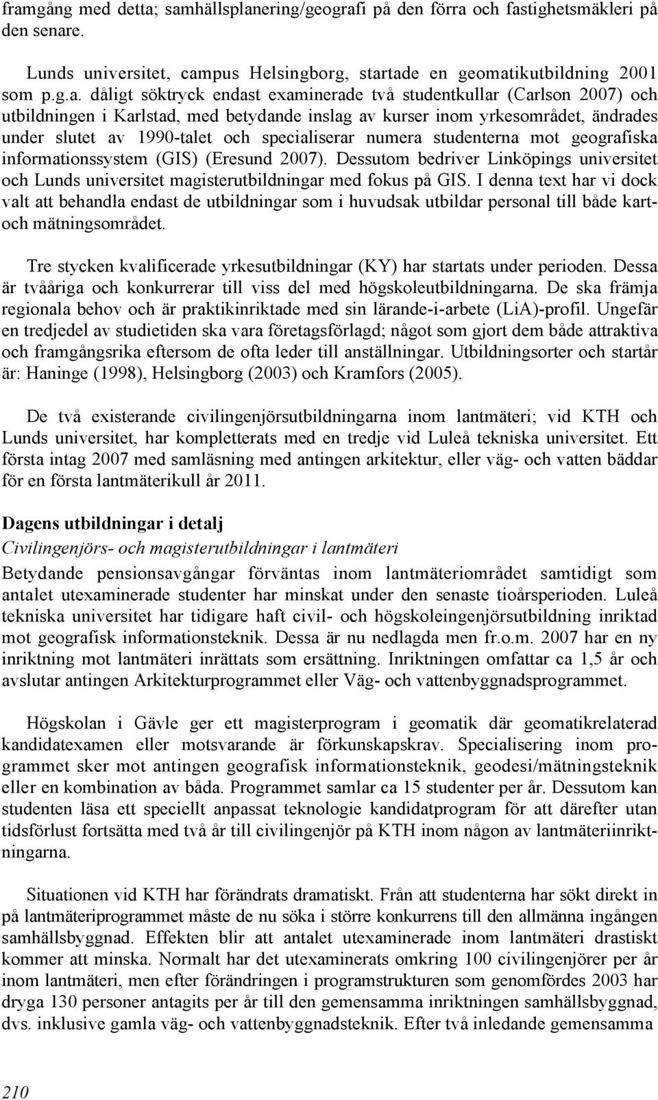 studenterna mot geografiska informationssystem (GIS) (Eresund 2007). Dessutom bedriver Linköpings universitet och Lunds universitet magisterutbildningar med fokus på GIS.