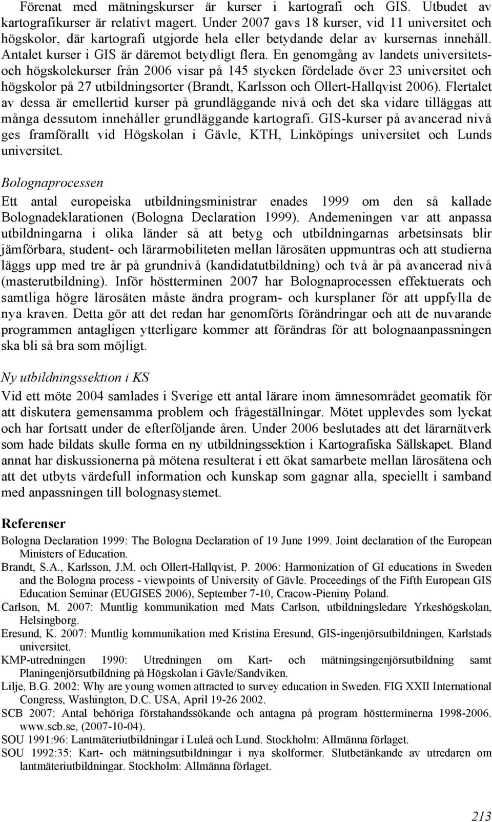 En genomgång av landets universitetsoch högskolekurser från 2006 visar på 145 stycken fördelade över 23 universitet och högskolor på 27 utbildningsorter (Brandt, Karlsson och Ollert-Hallqvist 2006).