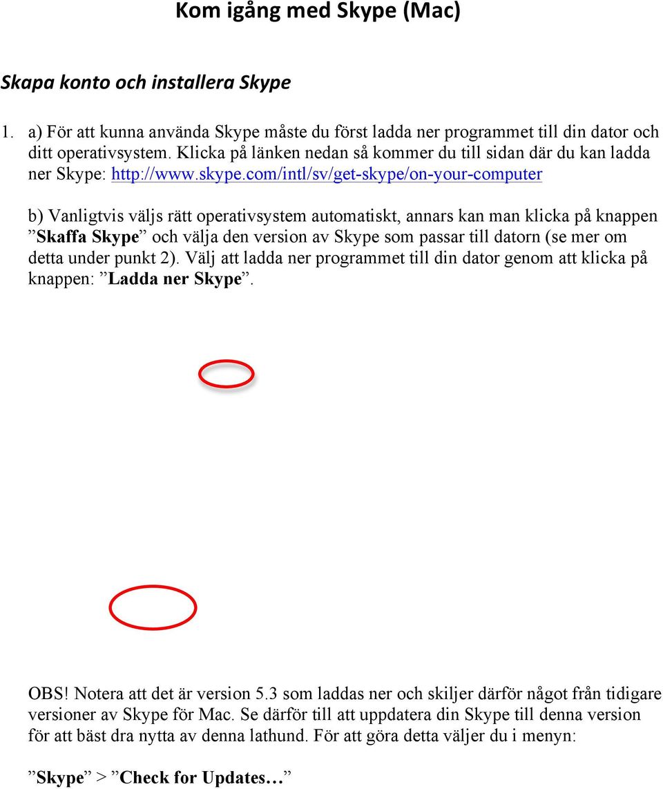 com/intl/sv/get-skype/on-your-computer b) Vanligtvis väljs rätt operativsystem automatiskt, annars kan man klicka på knappen Skaffa Skype och välja den version av Skype som passar till datorn (se mer