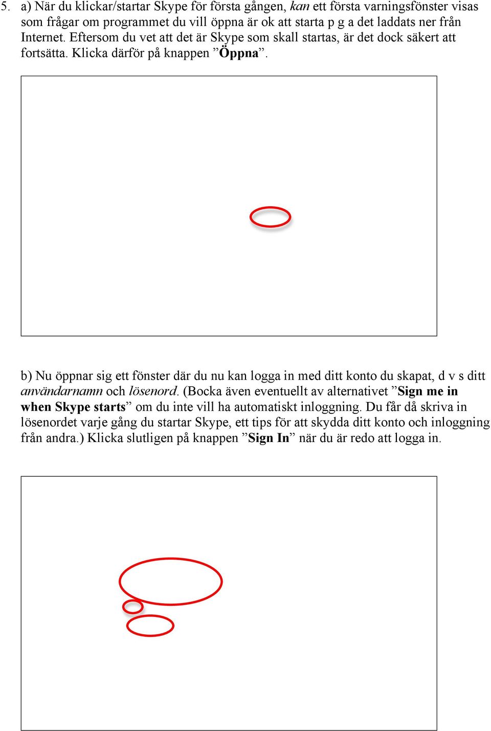 b) Nu öppnar sig ett fönster där du nu kan logga in med ditt konto du skapat, d v s ditt användarnamn och lösenord.