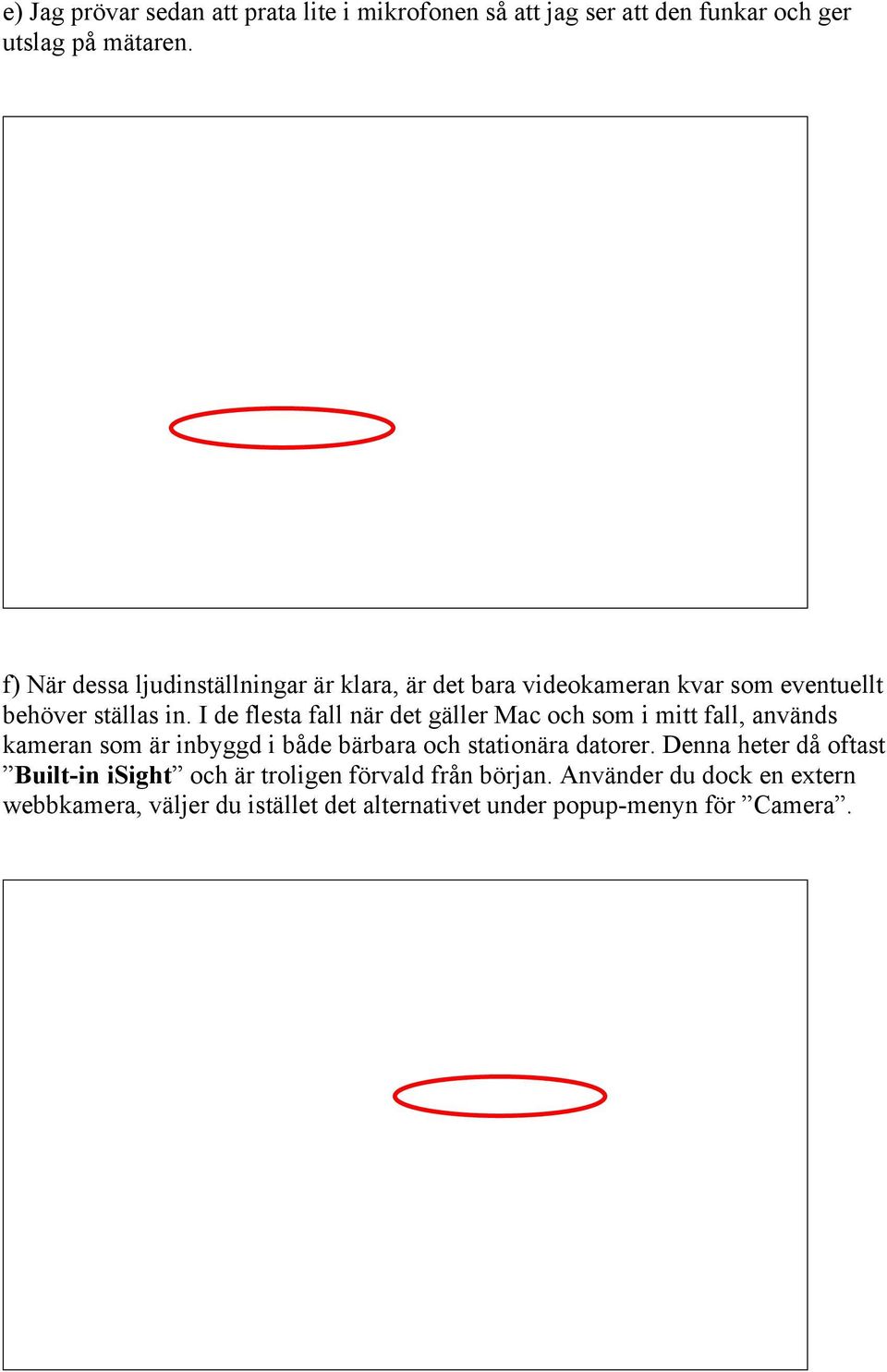 I de flesta fall när det gäller Mac och som i mitt fall, används kameran som är inbyggd i både bärbara och stationära datorer.