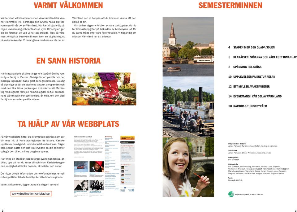 Tips på våra mest omtyckta besöksmål men även en vägledning ut på okända äventyr. Vi delar gärna med oss av vår del av Värmland och vi hoppas att du kommer känna att den också är din.