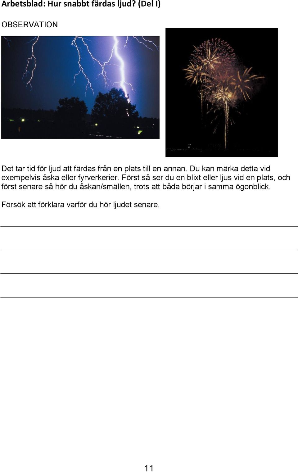 Du kan märka detta vid exempelvis åska eller fyrverkerier.