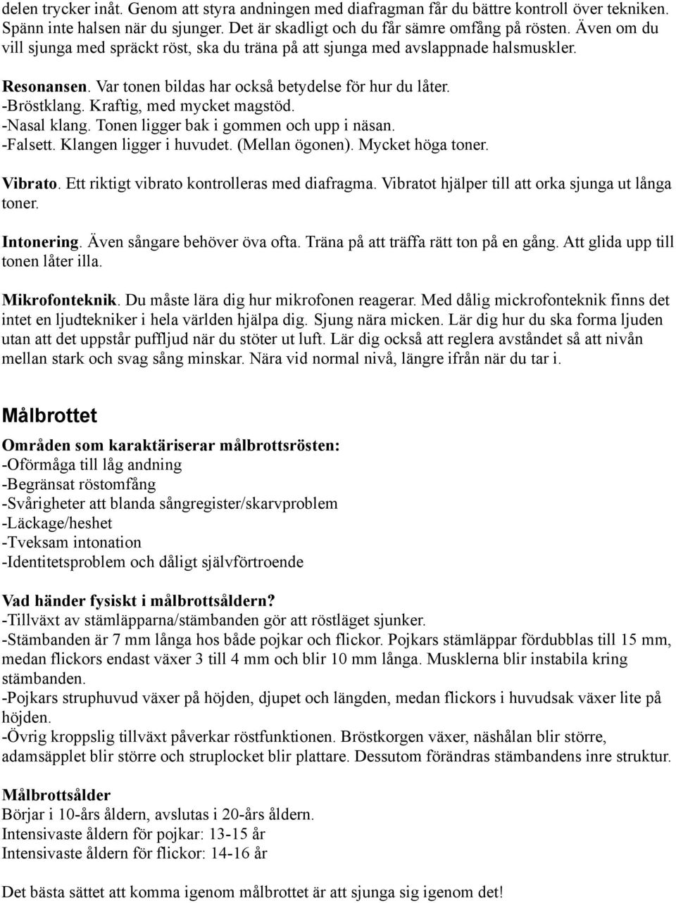 Kraftig, med mycket magstöd. -Nasal klang. Tonen ligger bak i gommen och upp i näsan. -Falsett. Klangen ligger i huvudet. (Mellan ögonen). Mycket höga toner. Vibrato.