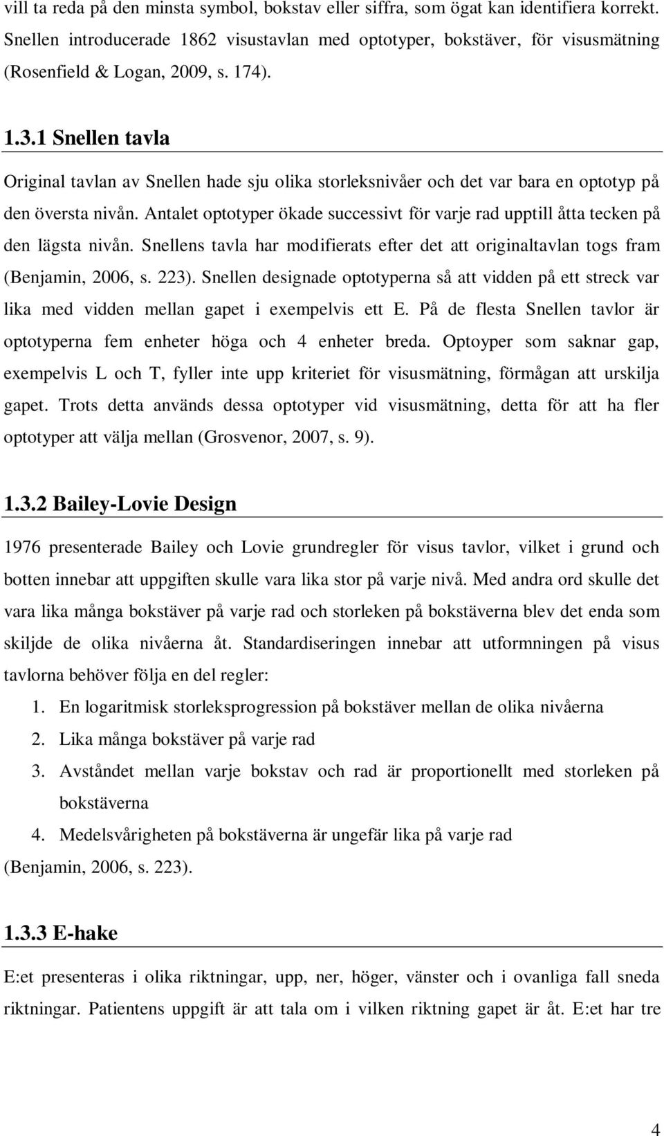 1 Snellen tavla Original tavlan av Snellen hade sju olika storleksnivåer och det var bara en optotyp på den översta nivån.