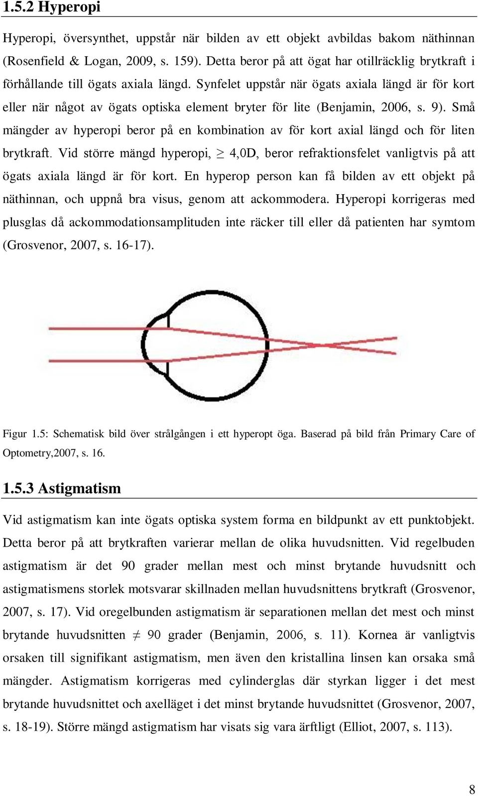 Synfelet uppstår när ögats axiala längd är för kort eller när något av ögats optiska element bryter för lite (Benjamin, 2006, s. 9).