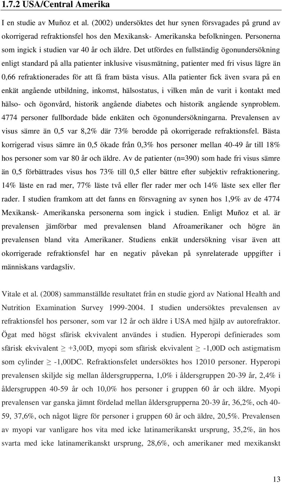 Det utfördes en fullständig ögonundersökning enligt standard på alla patienter inklusive visusmätning, patienter med fri visus lägre än 0,66 refraktionerades för att få fram bästa visus.