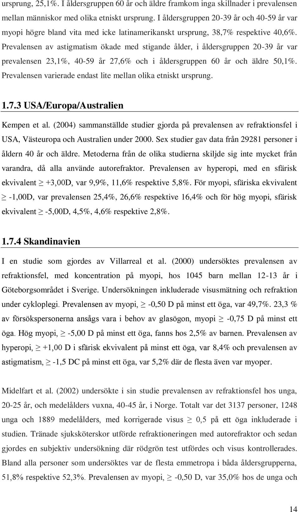 Prevalensen av astigmatism ökade med stigande ålder, i åldersgruppen 20-39 år var prevalensen 23,1%, 40-59 år 27,6% och i åldersgruppen 60 år och äldre 50,1%.