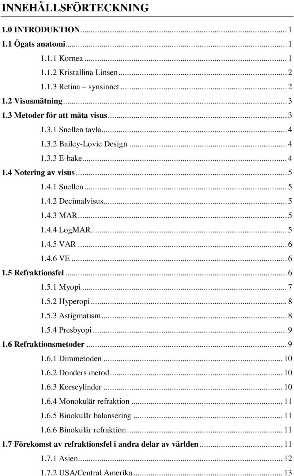 .. 6 1.5.1 Myopi... 7 1.5.2 Hyperopi... 8 1.5.3 Astigmatism... 8 1.5.4 Presbyopi... 9 1.6 Refraktionsmetoder... 9 1.6.1 Dimmetoden... 10 1.6.2 Donders metod... 10 1.6.3 Korscylinder... 10 1.6.4 Monokulär refraktion.