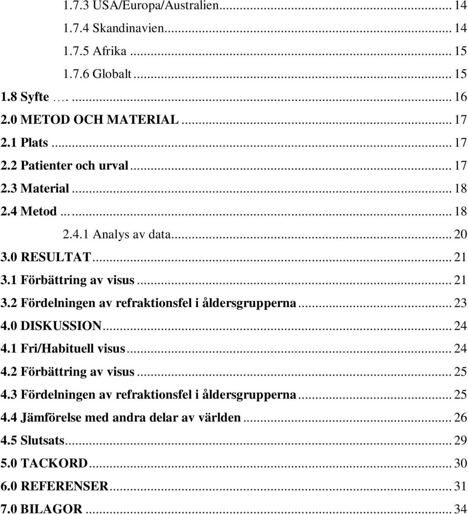 1 Förbättring av visus... 21 3.2 Fördelningen av refraktionsfel i åldersgrupperna... 23 4.0 DISKUSSION... 24 4.1 Fri/Habituell visus... 24 4.2 Förbättring av visus.