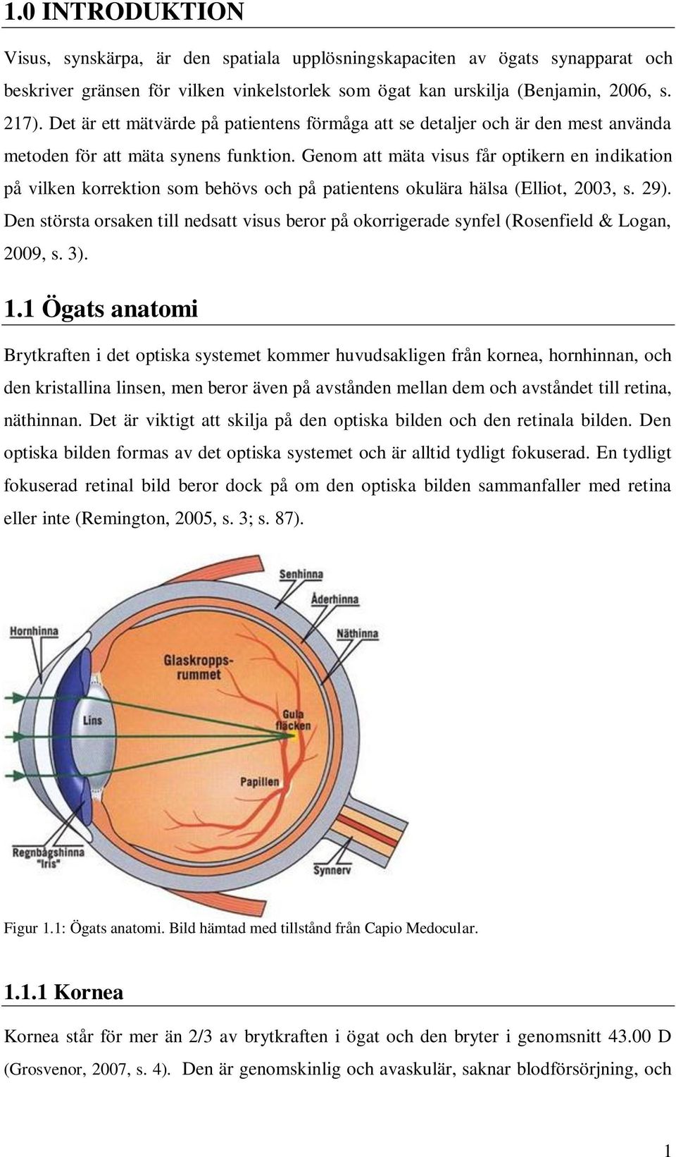 Genom att mäta visus får optikern en indikation på vilken korrektion som behövs och på patientens okulära hälsa (Elliot, 2003, s. 29).